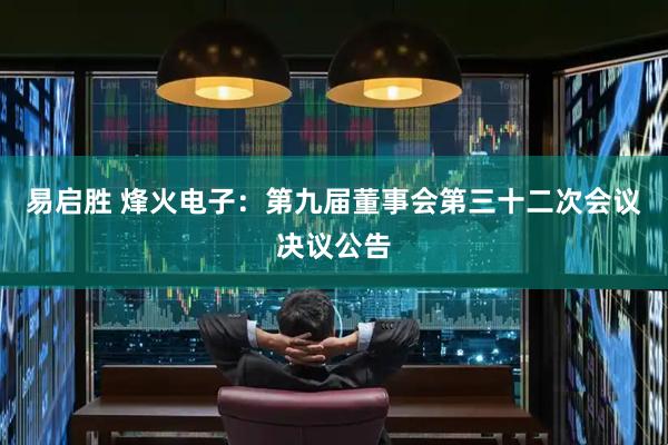 易启胜 烽火电子：第九届董事会第三十二次会议决议公告