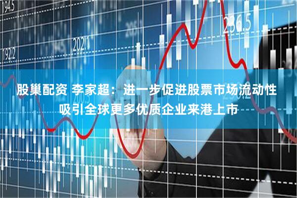 股巢配资 李家超：进一步促进股票市场流动性 吸引全球更多优质企业来港上市