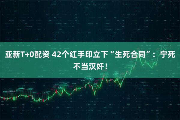 亚新T+0配资 42个红手印立下“生死合同”：宁死不当汉奸！