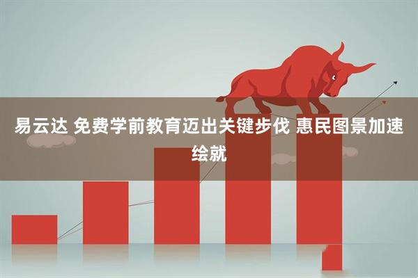 易云达 免费学前教育迈出关键步伐 惠民图景加速绘就