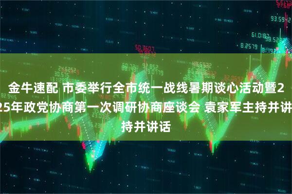 金牛速配 市委举行全市统一战线暑期谈心活动暨2025年政党协商第一次调研协商座谈会 袁家军主持并讲话