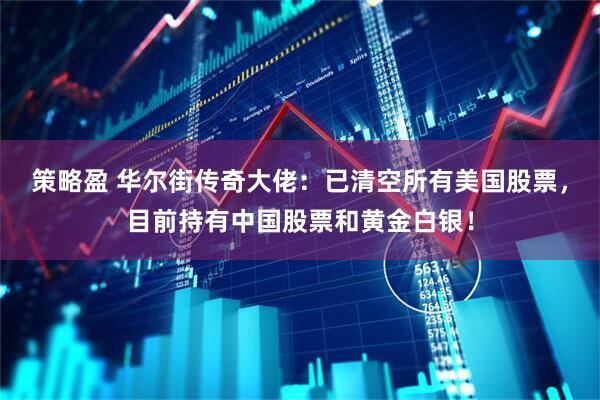 策略盈 华尔街传奇大佬：已清空所有美国股票，目前持有中国股票和黄金白银！