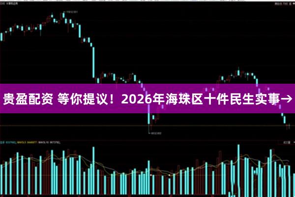 贵盈配资 等你提议！2026年海珠区十件民生实事→