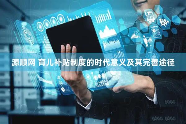 源顺网 育儿补贴制度的时代意义及其完善途径