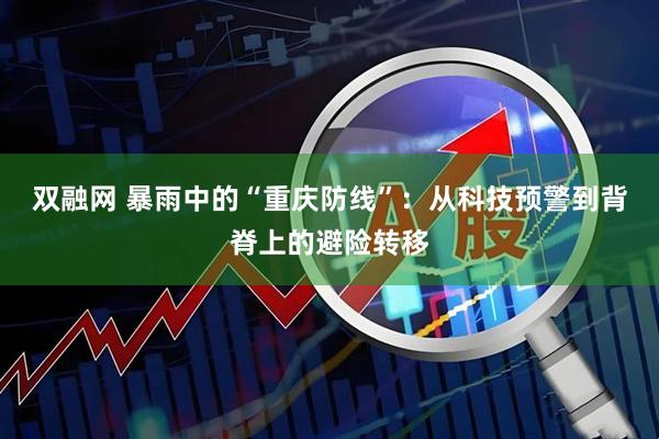 双融网 暴雨中的“重庆防线”：从科技预警到背脊上的避险转移