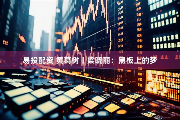 易投配资 黄葛树丨梁晓丽：黑板上的梦