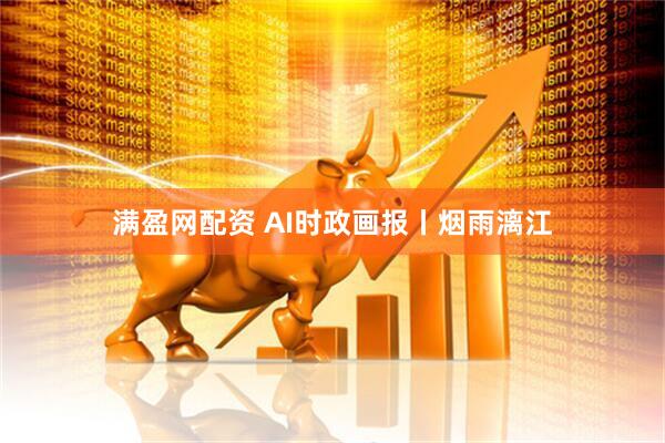 满盈网配资 AI时政画报丨烟雨漓江