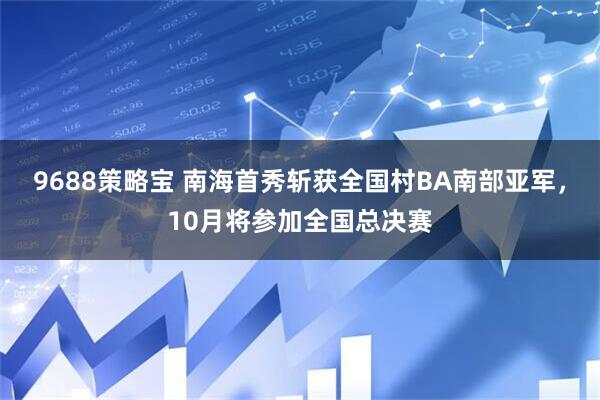 9688策略宝 南海首秀斩获全国村BA南部亚军，10月将参加全国总决赛