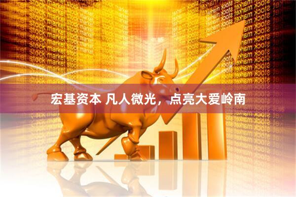 宏基资本 凡人微光，点亮大爱岭南