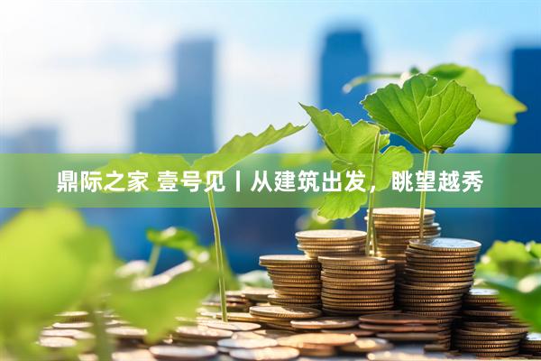 鼎际之家 壹号见丨从建筑出发，眺望越秀