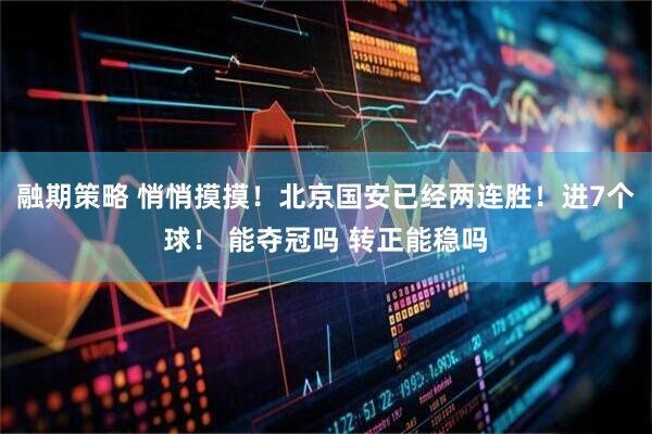 融期策略 悄悄摸摸！北京国安已经两连胜！进7个球！ 能夺冠吗 转正能稳吗