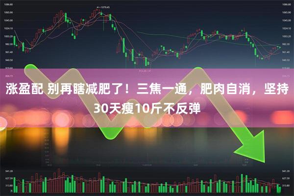 涨盈配 别再瞎减肥了！三焦一通，肥肉自消，坚持30天瘦10斤不反弹